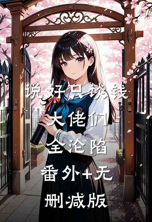 说好只谈钱，大佬们全沦陷:番外+无删减版