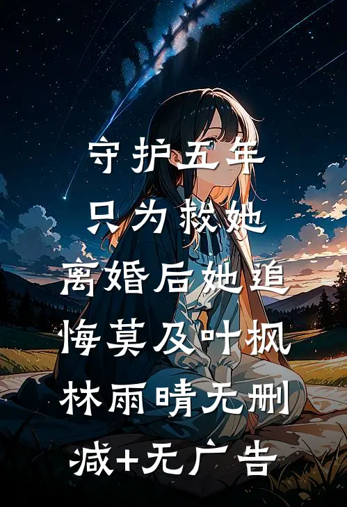 守护五年只为救她，离婚后她追悔莫及叶枫林雨晴无删减+无广告