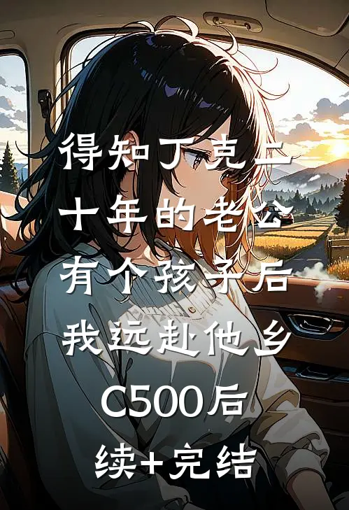 得知丁克二十年的老公有个孩子后，我远赴他乡C500后续+完结