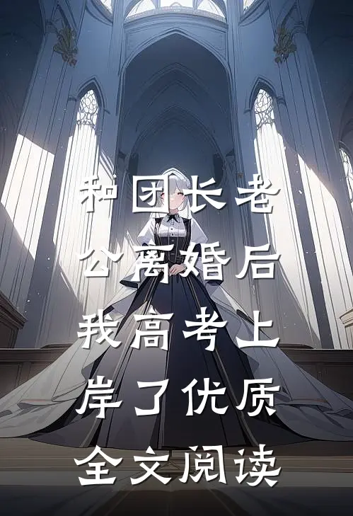 和团长老公离婚后，我高考上岸了优质全文阅读