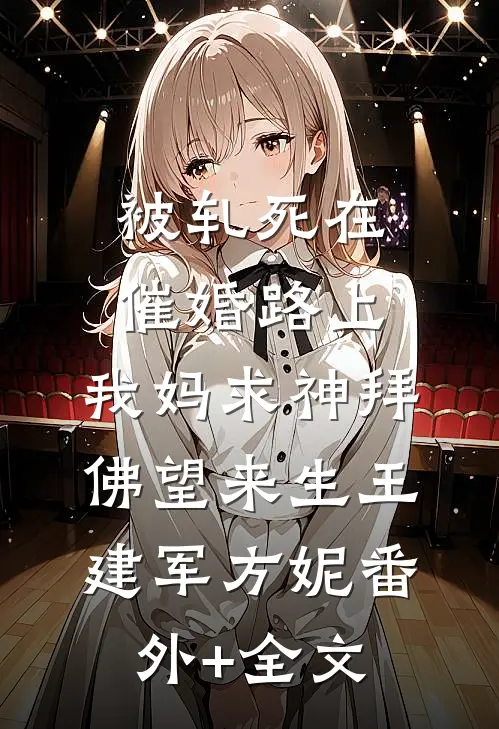 被轧死在催婚路上，我妈求神拜佛望来生王建军方妮(番外)+(全文)