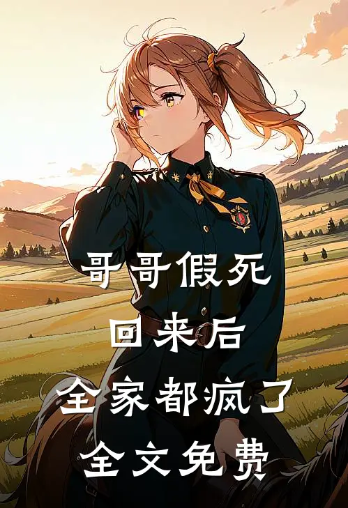 哥哥假死回来后，全家都疯了全文免费
