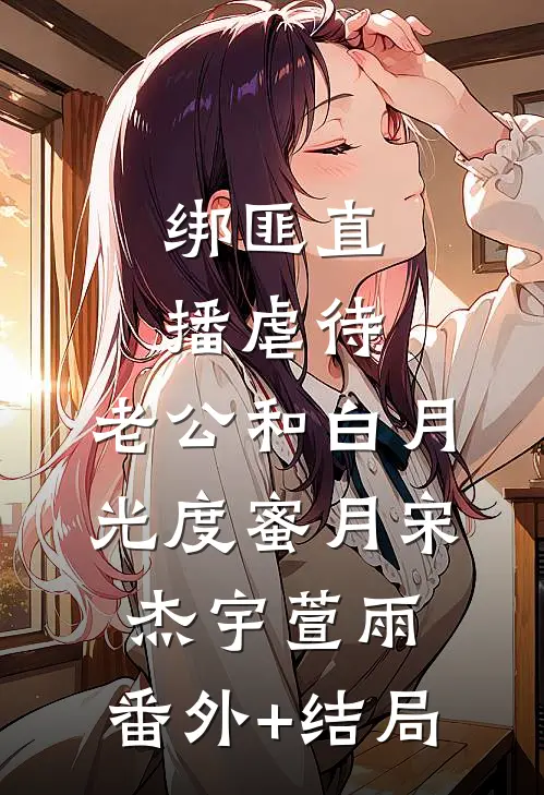 绑匪直播虐待，老公和白月光度蜜月宋杰宇萱雨:(番外)+(结局)