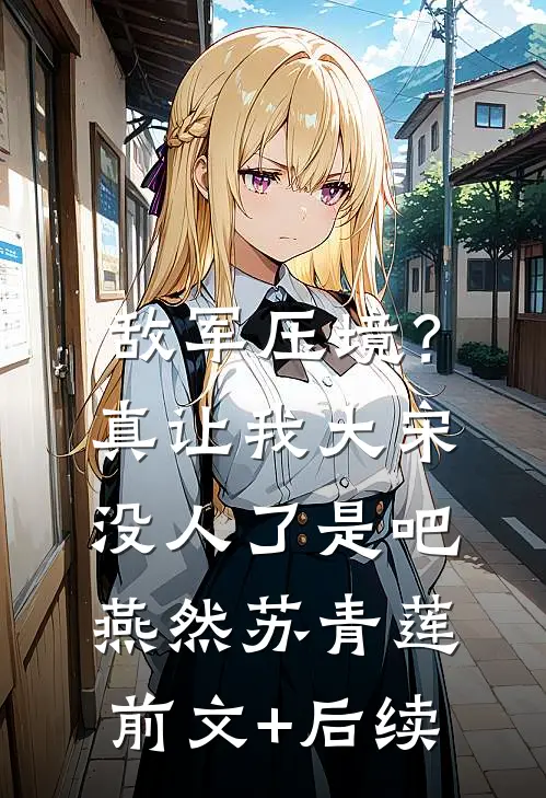 敌军压境？真让我大宋没人了是吧燕然苏青莲:前文+后续