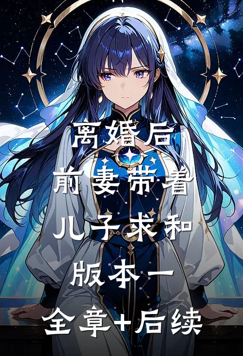 离婚后，前妻带着儿子求和  版本一:全章+后续