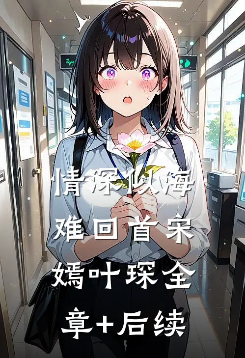 情深似海难回首宋嫣叶琛全章+后续