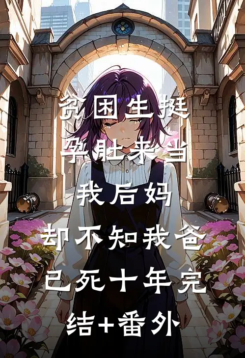 贫困生挺孕肚来当我后妈，却不知我爸已死十年完结+番外