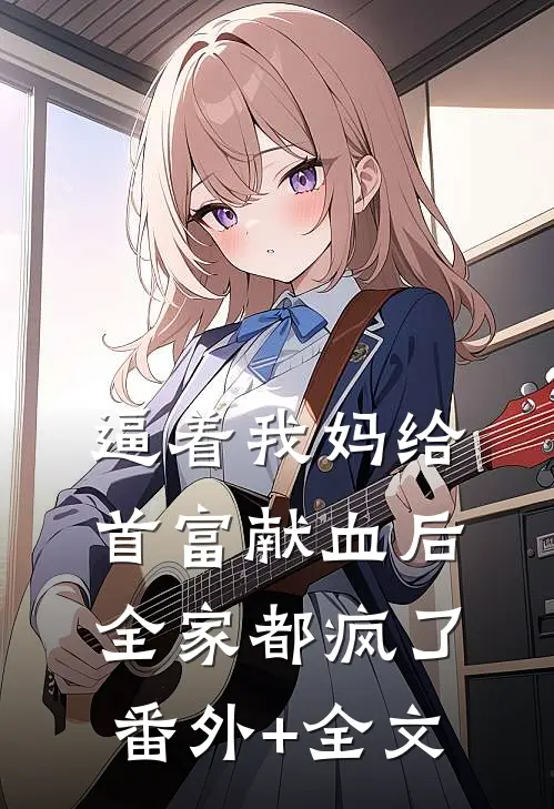 逼着我妈给首富献血后，全家都疯了:(番外)+(全文)