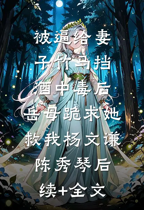 被逼给妻子竹马挡酒中毒后，岳母跪求她救我杨文谦陈秀琴后续+全文