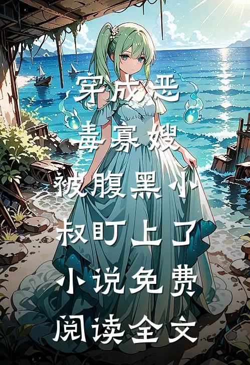 穿成恶毒寡嫂，被腹黑小叔盯上了小说免费阅读全文