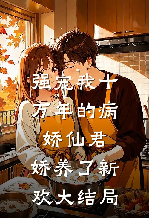 强宠我十万年的病娇仙君，娇养了新欢大结局