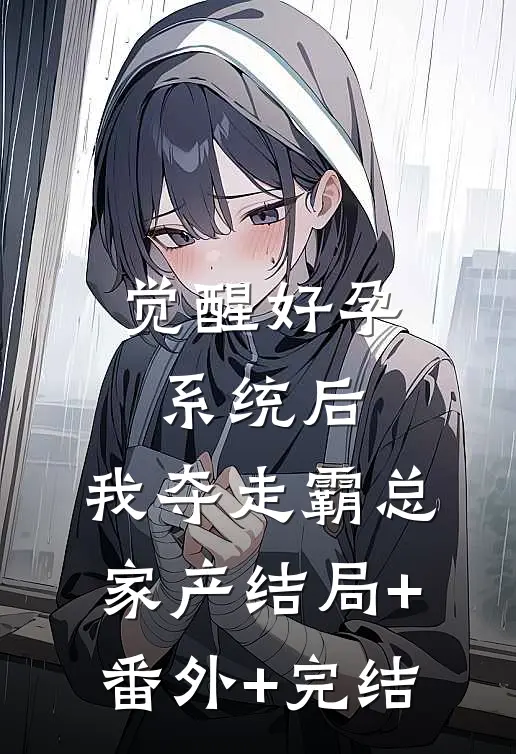 觉醒好孕系统后，我夺走霸总家产结局+番外+完结