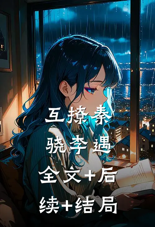 互撩秦骁李遇:全文+后续+结局