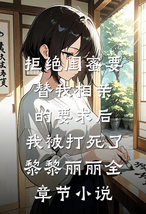 拒绝闺蜜要替我相亲的要求后，我被打死了黎黎丽丽全章节小说