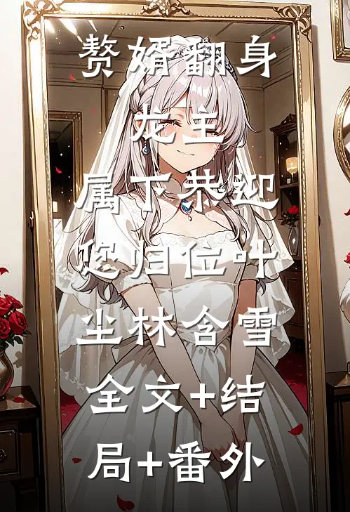 赘婿翻身：龙主，属下恭迎您归位叶尘林含雪:全文+结局+番外