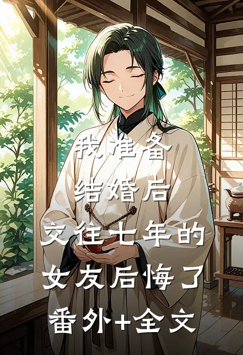我准备结婚后，交往七年的女友后悔了(番外)+(全文)