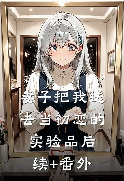 妻子把我送去当初恋的实验品后续+番外