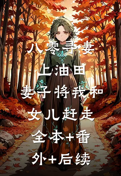 八零寻妻上油田，妻子将我和女儿赶走全本+番外+后续