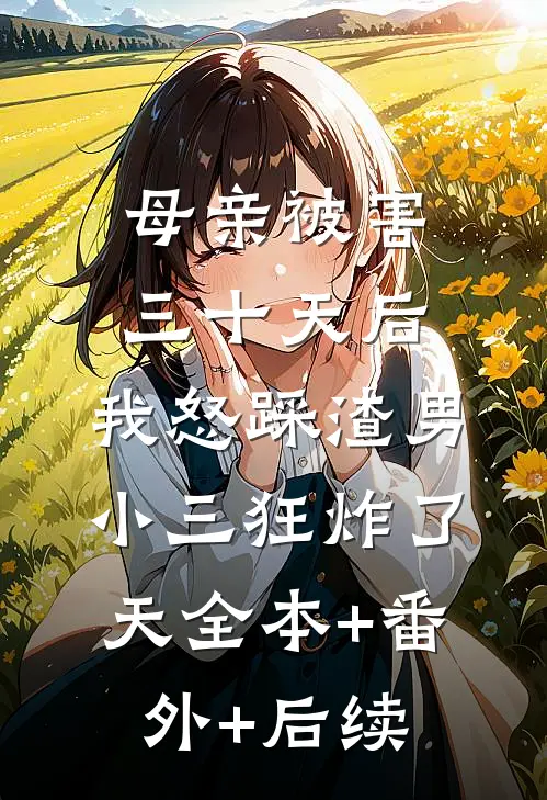 母亲被害三十天后，我怒踩渣男小三狂炸了天全本+番外+后续