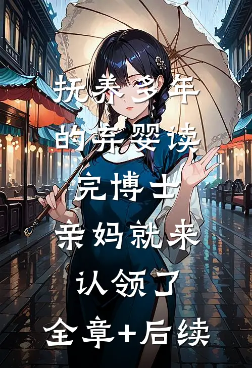 抚养多年的弃婴读完博士，亲妈就来认领了:全章+后续