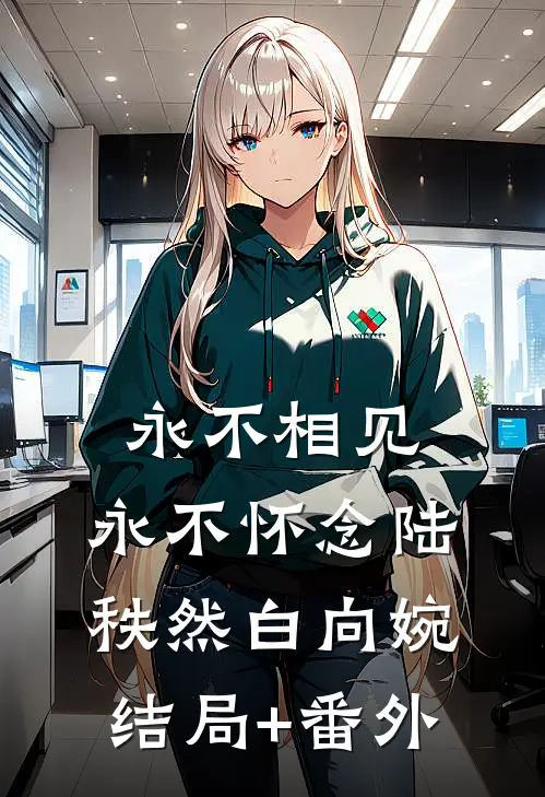 永不相见，永不怀念陆秩然白向婉:结局+番外