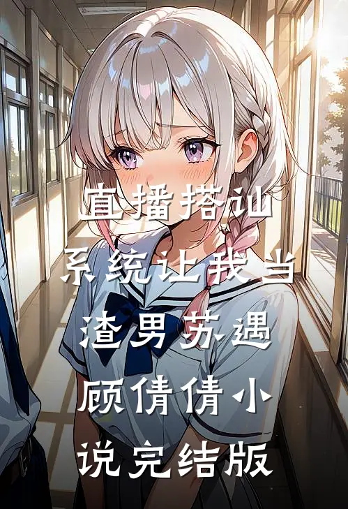直播搭讪，系统让我当渣男苏遇顾倩倩小说完结版