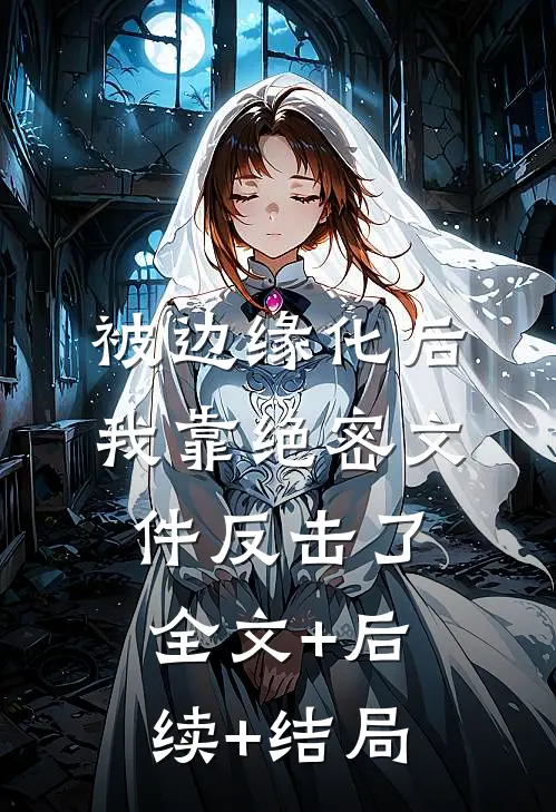被边缘化后，我靠绝密文件反击了全文+后续+结局