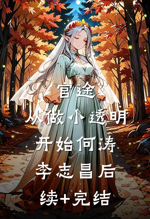 官途：从做小透明开始何涛李志昌后续+完结