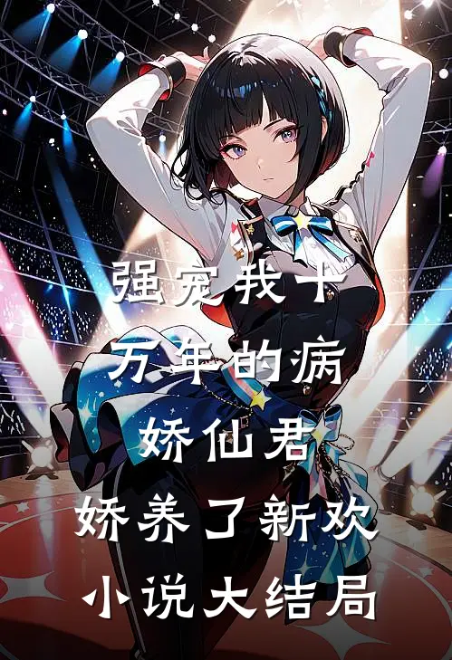 强宠我十万年的病娇仙君，娇养了新欢小说大结局