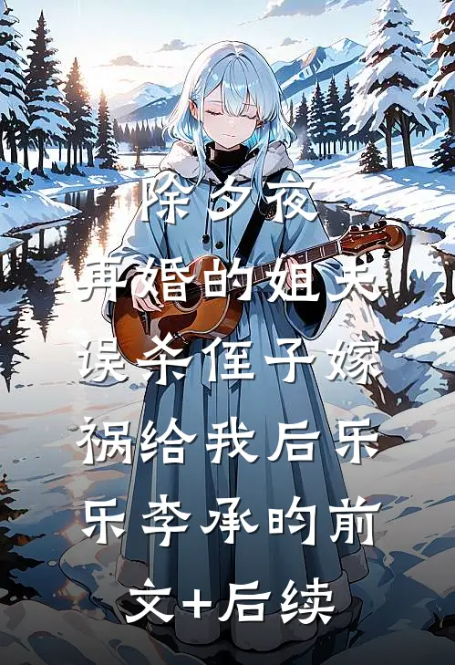 除夕夜，再婚的姐夫误杀侄子嫁祸给我后乐乐李承昀前文+后续