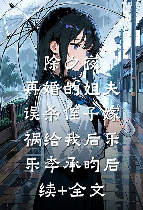 除夕夜，再婚的姐夫误杀侄子嫁祸给我后乐乐李承昀后续+全文