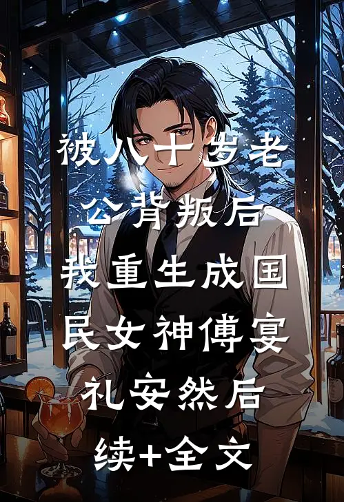 被八十岁老公背叛后，我重生成国民女神傅宴礼安然后续+全文