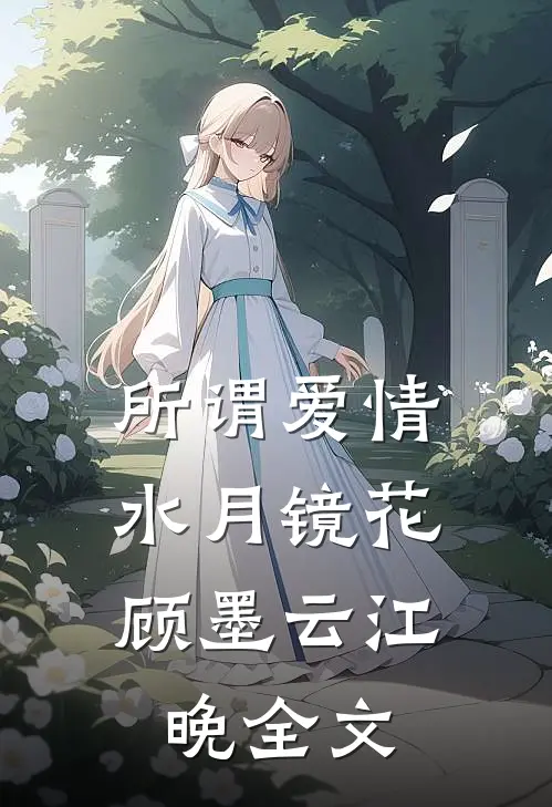 所谓爱情，水月镜花顾墨云江晚全文