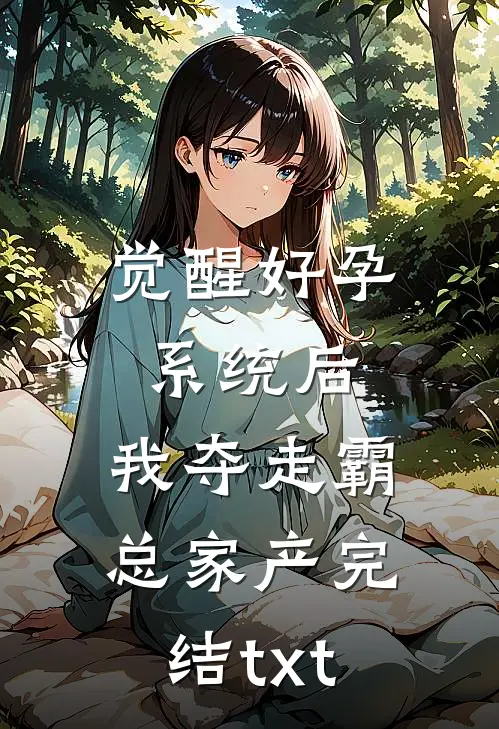 觉醒好孕系统后，我夺走霸总家产完结txt