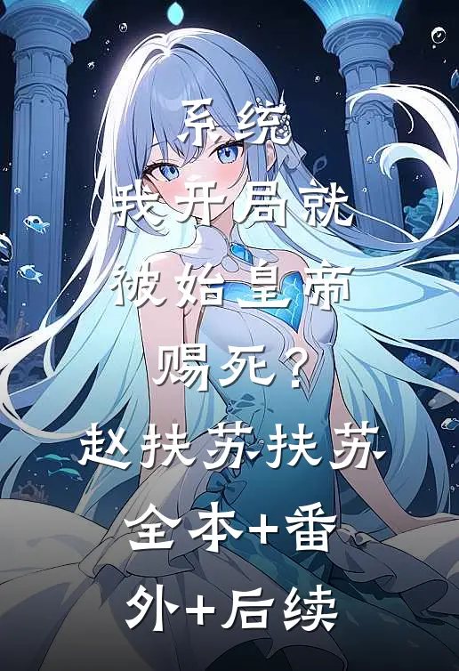 系统：我开局就被始皇帝赐死？赵扶苏扶苏全本+番外+后续