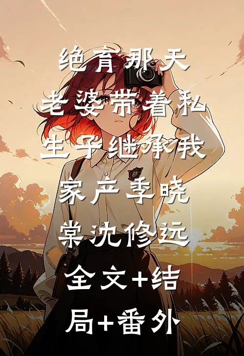 绝育那天，老婆带着私生子继承我家产季晓棠沈修远全文+结局+番外