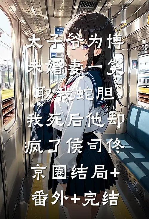 太子爷为博未婚妻一笑取我蛇胆，我死后他却疯了侯司佟京圈结局+番外+完结