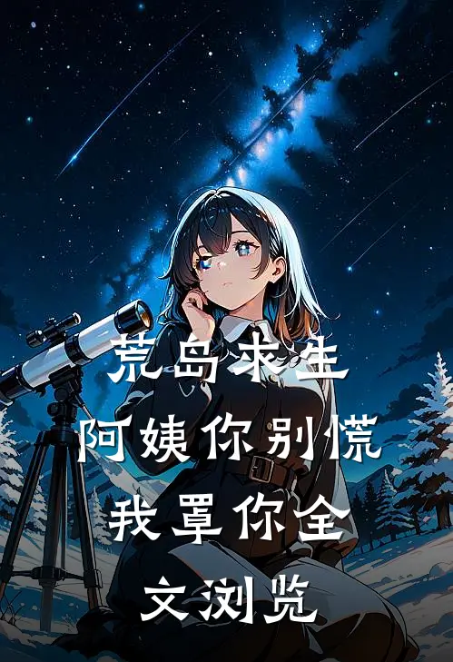 荒岛求生，阿姨你别慌，我罩你全文浏览
