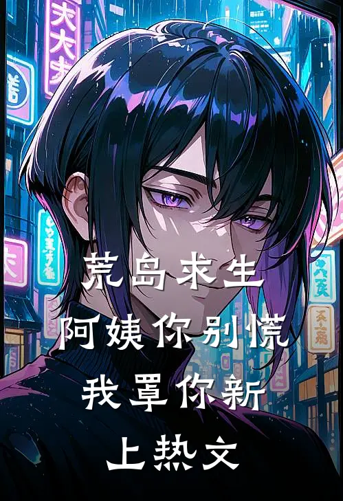 荒岛求生，阿姨你别慌，我罩你新上热文