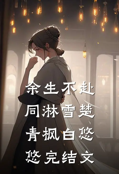 余生不赴同淋雪楚青枫白悠悠完结文