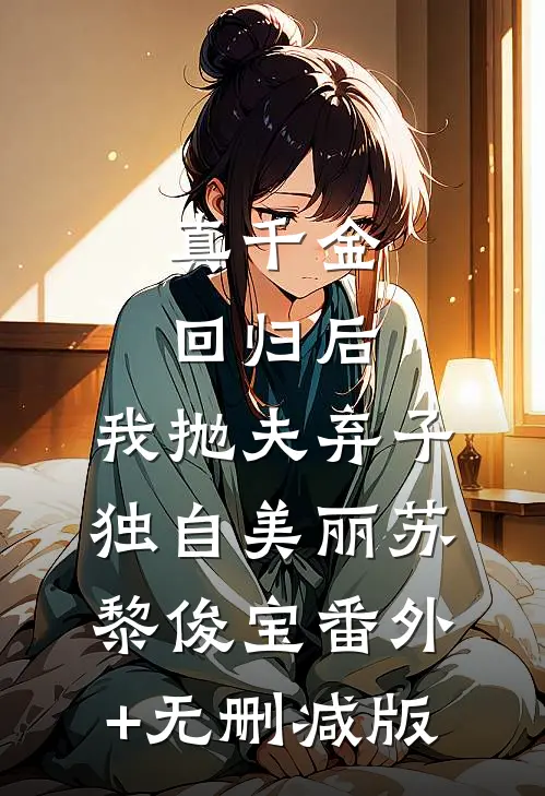真千金回归后，我抛夫弃子独自美丽苏黎俊宝番外+无删减版