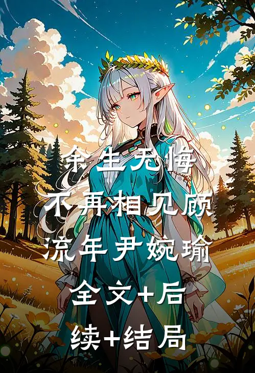 余生无悔，不再相见顾流年尹婉瑜:全文+后续+结局
