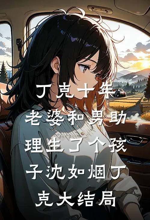 丁克十年，老婆和男助理生了个孩子沈如烟丁克大结局