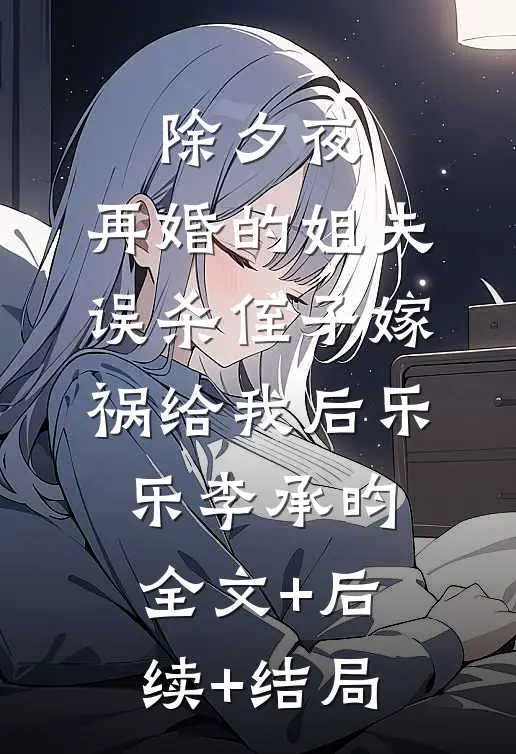 除夕夜，再婚的姐夫误杀侄子嫁祸给我后乐乐李承昀全文+后续+结局