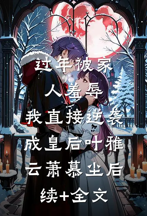 过年被家人羞辱，我直接逆袭成皇后叶雅云萧慕尘后续+全文