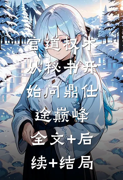 官道权术：从秘书开始问鼎仕途巅峰:全文+后续+结局