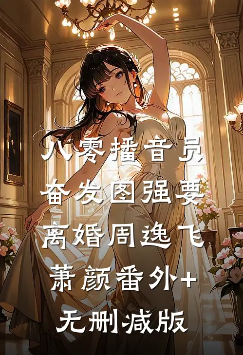 八零播音员奋发图强要离婚周逸飞萧颜番外+无删减版