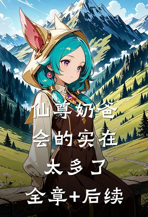 仙尊奶爸，会的实在太多了:全章+后续
