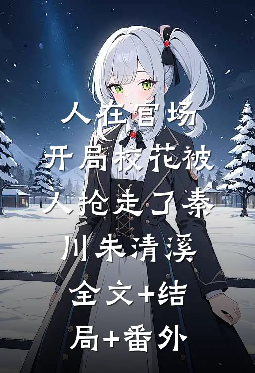 人在官场，开局校花被人抢走了秦川朱清溪全文+结局+番外