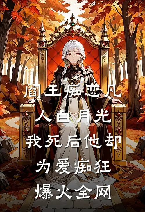 阎王痴恋凡人白月光，我死后他却为爱痴狂爆火全网